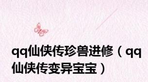 qq仙侠传珍兽进修（qq仙侠传变异宝宝）