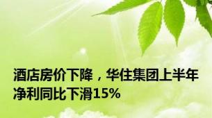 酒店房价下降，华住集团上半年净利同比下滑15%