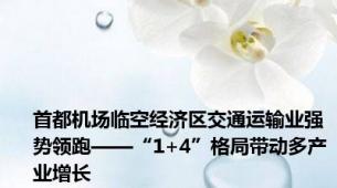 首都机场临空经济区交通运输业强势领跑——“1+4”格局带动多产业增长
