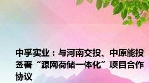中孚实业：与河南交投、中原能投签署“源网荷储一体化”项目合作协议