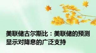 美联储古尔斯比：美联储的预测显示对降息的广泛支持