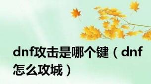 dnf攻击是哪个键（dnf怎么攻城）