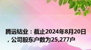 腾远钴业：截止2024年8月20日，公司股东户数为25,277户