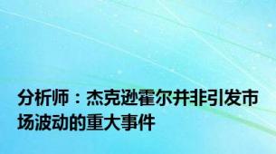 分析师：杰克逊霍尔并非引发市场波动的重大事件