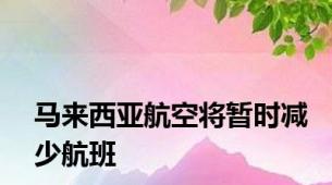 马来西亚航空将暂时减少航班
