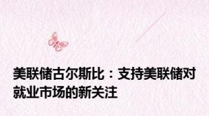 美联储古尔斯比：支持美联储对就业市场的新关注