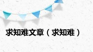 求知难文章（求知难）