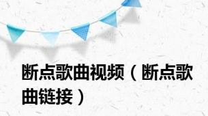 断点歌曲视频（断点歌曲链接）