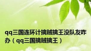 qq三国连环计擒贼擒王没队友咋办（qq三国擒贼擒王）