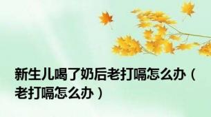 新生儿喝了奶后老打嗝怎么办（老打嗝怎么办）