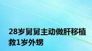 28岁舅舅主动做肝移植救1岁外甥