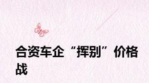 合资车企“挥别”价格战