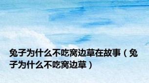 兔子为什么不吃窝边草在故事（兔子为什么不吃窝边草）