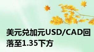 美元兑加元USD/CAD回落至1.35下方