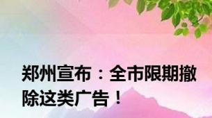 郑州宣布：全市限期撤除这类广告！
