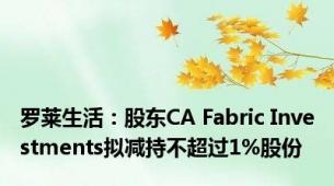 罗莱生活：股东CA Fabric Investments拟减持不超过1%股份