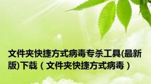 文件夹快捷方式病毒专杀工具(最新版)下载（文件夹快捷方式病毒）