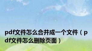 pdf文件怎么合并成一个文件（pdf文件怎么删除页面）