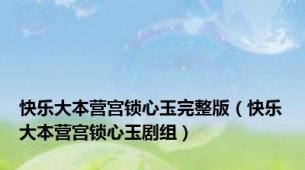 快乐大本营宫锁心玉完整版（快乐大本营宫锁心玉剧组）
