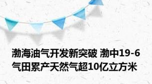 渤海油气开发新突破 渤中19-6气田累产天然气超10亿立方米