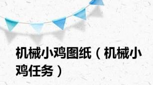 机械小鸡图纸（机械小鸡任务）