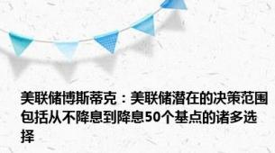 美联储博斯蒂克：美联储潜在的决策范围包括从不降息到降息50个基点的诸多选择