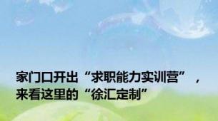 家门口开出“求职能力实训营”，来看这里的“徐汇定制”