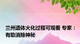 兰州遗体火化过程可观看 专家：有助消除神秘