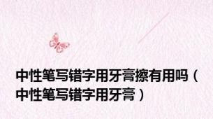 中性笔写错字用牙膏擦有用吗（中性笔写错字用牙膏）