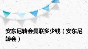 安东尼转会曼联多少钱（安东尼转会）