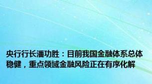 央行行长潘功胜：目前我国金融体系总体稳健，重点领域金融风险正在有序化解