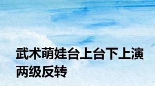 武术萌娃台上台下上演两级反转