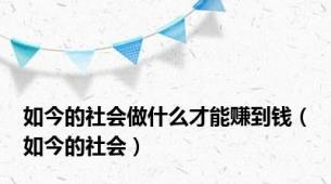如今的社会做什么才能赚到钱（如今的社会）