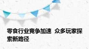 零食行业竞争加速  众多玩家探索新路径