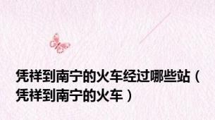 凭祥到南宁的火车经过哪些站（凭祥到南宁的火车）