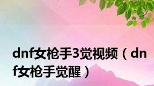dnf女枪手3觉视频（dnf女枪手觉醒）