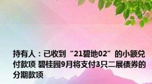 持有人：已收到“21碧地02”的小额兑付款项 碧桂园9月将支付3只二展债券的分期款项