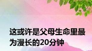 这或许是父母生命里最为漫长的20分钟