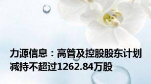 力源信息：高管及控股股东计划减持不超过1262.84万股