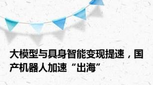 大模型与具身智能变现提速，国产机器人加速“出海”