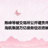陈峰等被交易所公开谴责并处罚，海航集团万亿债务偿还进展如何