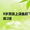 8岁男孩上演鱼跃飞扑连救2球