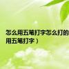 怎么用五笔打字怎么打的（怎么用五笔打字）