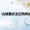 山城重庆主打热辣滚烫