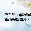 2021年qq空间装扮（qq空间装扮图片）