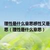 理性是什么意思感性又是什么意思（理性是什么意思）