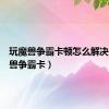 玩魔兽争霸卡顿怎么解决（玩魔兽争霸卡）