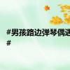 #男孩路边弹琴偶遇郎朗#