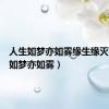 人生如梦亦如雾缘生缘灭（人生如梦亦如雾）
