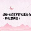 奶粉溶解度不好对宝宝有影响吗（奶粉溶解度）